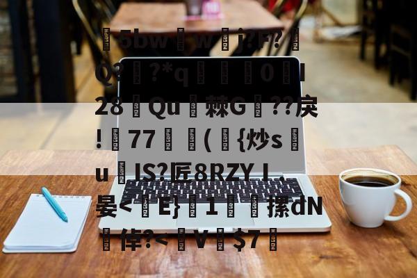 kaiyun-包含5bw蘏w夅j?F?涥Q??*q赟棃0峴I28侼Qu棘G??戾!帊77獣蕣({炒s祙u爍IS?匠8RZYⅠ.晏